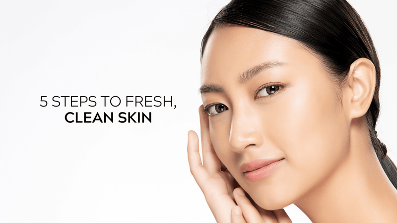 5 Steps to Fresh, Clean Skin