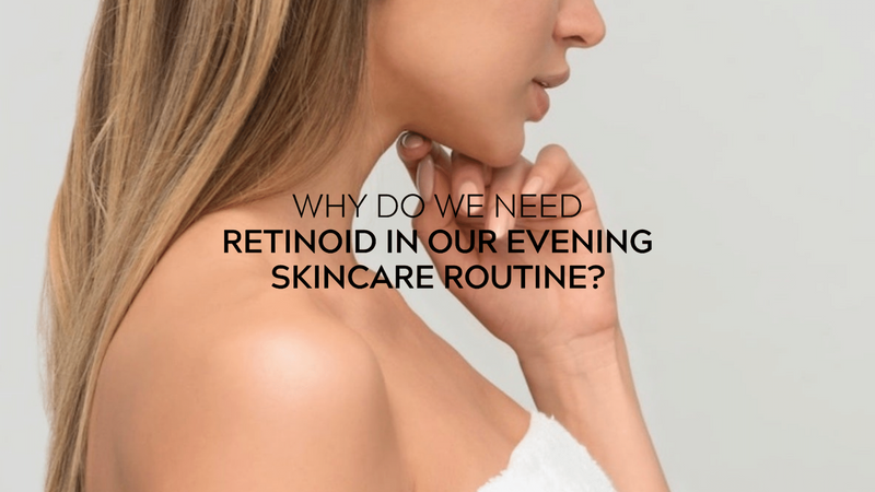 Why Do We Need Retinoid as our Evening Skincare Routine?